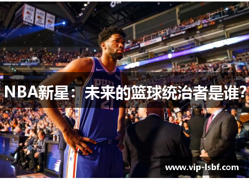 NBA新星：未来的篮球统治者是谁？