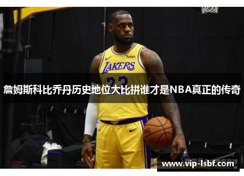 詹姆斯科比乔丹历史地位大比拼谁才是NBA真正的传奇