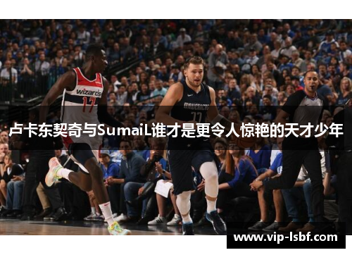 卢卡东契奇与SumaiL谁才是更令人惊艳的天才少年