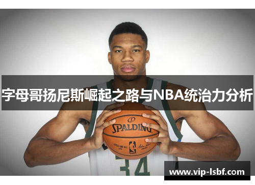 字母哥扬尼斯崛起之路与NBA统治力分析