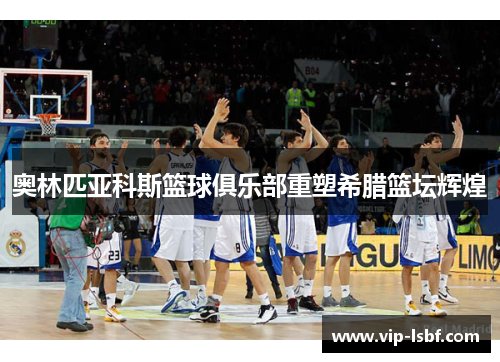 奥林匹亚科斯篮球俱乐部重塑希腊篮坛辉煌