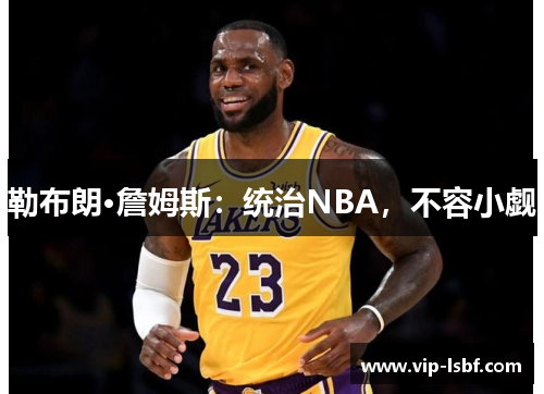 勒布朗·詹姆斯：统治NBA，不容小觑