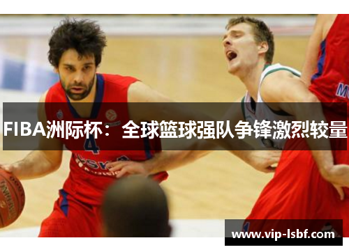 FIBA洲际杯：全球篮球强队争锋激烈较量