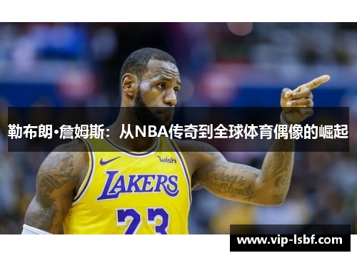 勒布朗·詹姆斯：从NBA传奇到全球体育偶像的崛起