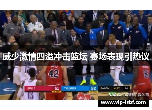 威少激情四溢冲击篮坛 赛场表现引热议