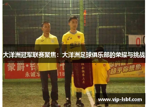 大洋洲冠军联赛聚焦：大洋洲足球俱乐部的荣耀与挑战