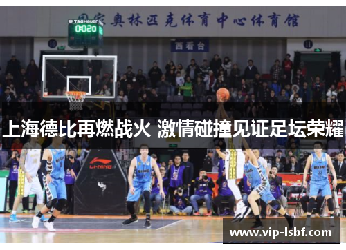 上海德比再燃战火 激情碰撞见证足坛荣耀