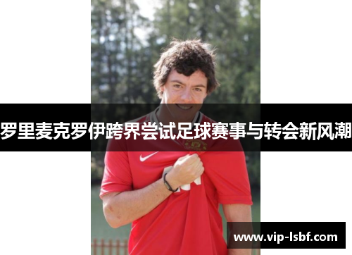 罗里麦克罗伊跨界尝试足球赛事与转会新风潮