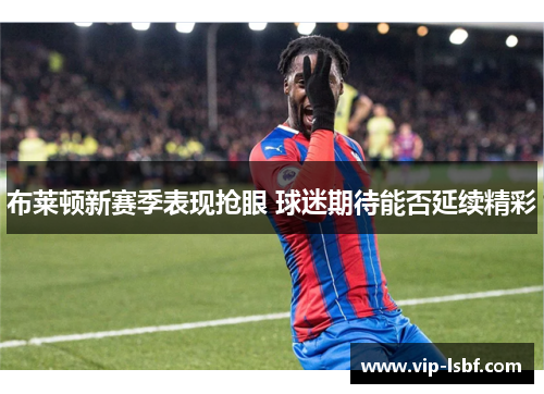 布莱顿新赛季表现抢眼 球迷期待能否延续精彩