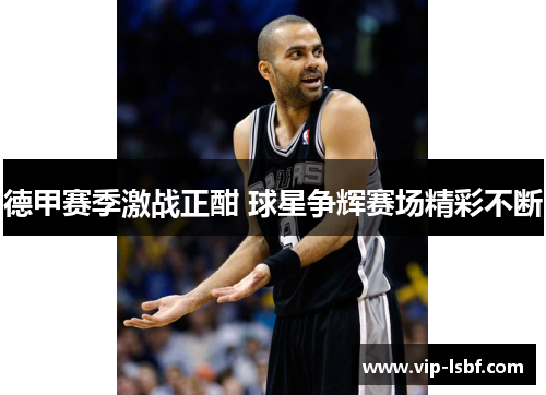 德甲赛季激战正酣 球星争辉赛场精彩不断