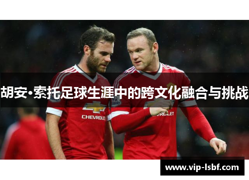 胡安·索托足球生涯中的跨文化融合与挑战