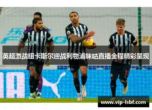 英超激战纽卡斯尔迎战利物浦咪咕直播全程精彩呈现