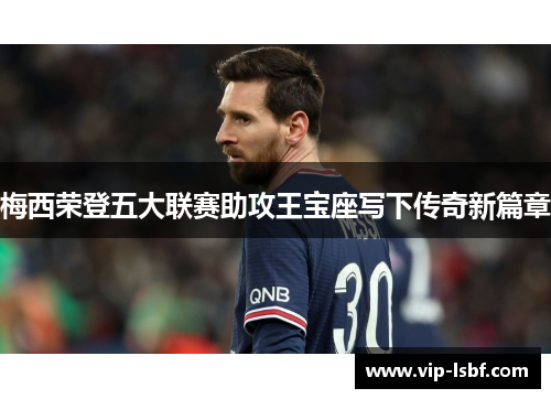 梅西荣登五大联赛助攻王宝座写下传奇新篇章