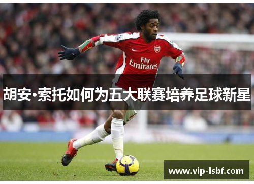 胡安·索托如何为五大联赛培养足球新星