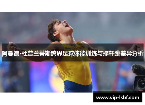 阿曼德·杜普兰蒂斯跨界足球体能训练与撑杆跳差异分析