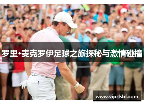 罗里·麦克罗伊足球之旅探秘与激情碰撞