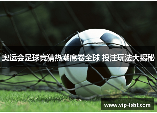 奥运会足球竞猜热潮席卷全球 投注玩法大揭秘