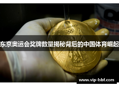 东京奥运会奖牌数量揭秘背后的中国体育崛起