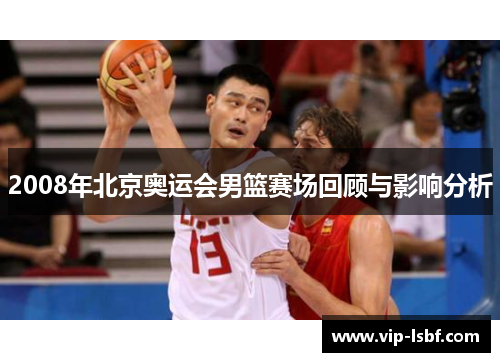 2008年北京奥运会男篮赛场回顾与影响分析