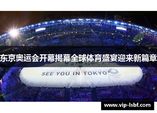 东京奥运会开幕揭幕全球体育盛宴迎来新篇章