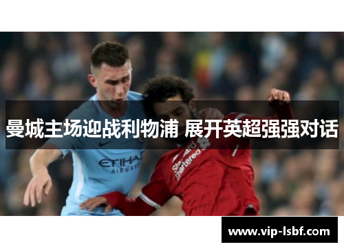 曼城主场迎战利物浦 展开英超强强对话